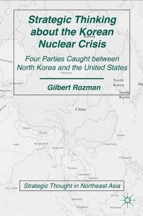 Strategic Thinking about the Korean Nuclear Crisis: Four Parties Caught between North Korea and the United States by Gilbert Rozman 9780230108479