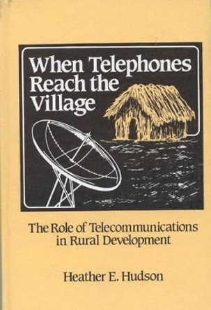 When Telephones Reach the Village: The Role of Telecommunication in Rural Development by Heather E. Hudson 9780893912079