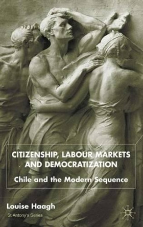 Citizenship, Labour Markets and Democratization: Chile and the Modern Sequence by Louise Haagh 9780333803851
