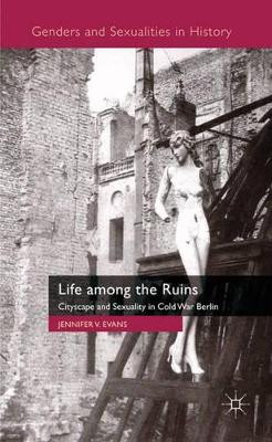Life among the Ruins: Cityscape and Sexuality in Cold War Berlin by Jennifer V. Evans 9780230202016