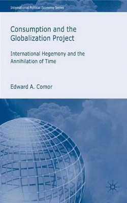 Consumption and the Globalization Project: International Hegemony and the Annihilation of Time by Edward A. Comor 9780230522244