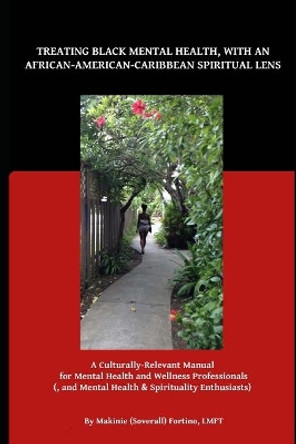 Treating Black Mental Health, with an African-American-Caribbean Spiritual Lens: A Culturally Relevant Manual for Mental Health and Wellness Professionals by Makinie Fortino 9780578922430