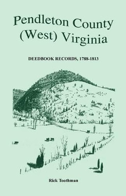 Pendleton County, (West) Virginia, Deedbook Records, 1788-1813 by Rick Toothman 9780788403156