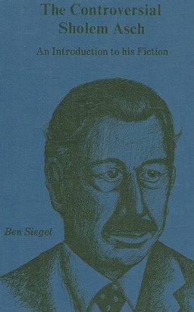 The Controversial Sholem Asch: An Introduction to His Fiction by Ben Siegel 9780879720766
