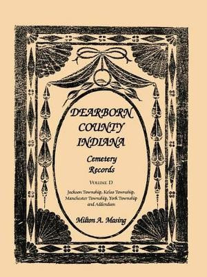 Dearborn County, Indiana, Cemetery Records, Volume D: Jackson Township, Kelso Township, Manchester Township, York Township and Addendum by Milton A Masing 9780788446726