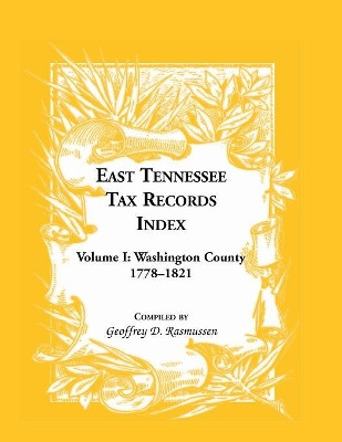 East Tennessee Tax Records Index Volume I: Washington County, 1778-1821 by Geoffrey D Rasmussen 9780788438073