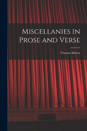 Miscellanies in Prose and Verse [microform] by Thomas 1732?-1818 Morris 9781013724381