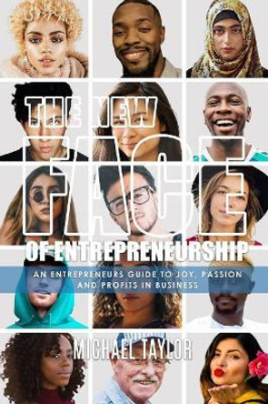 The New Face Of Entrepreneurship: An Entrepreneurs Guide To Joy, Passion & Profits In Business by Michael Taylor 9780996948760