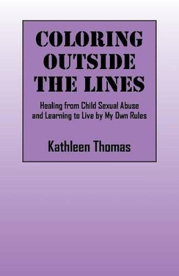 Coloring Outside the Lines: Healing from Child Sexual Abuse and Learning to Live by My Own Rules by Kathleen Thomas 9780578164526