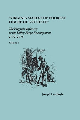 "Virginia makes the poorest figure of any State": The Virginia Infantry at the Valley Forge Encampment, 1777-1778. Volume I by Joseph Lee Boyle 9780806358901