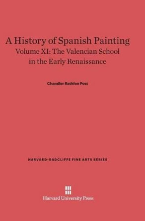 A History of Spanish Painting, Volume XI, the Valencian School in the Early Renaissance by Chandler Rathfon Post 9780674599680