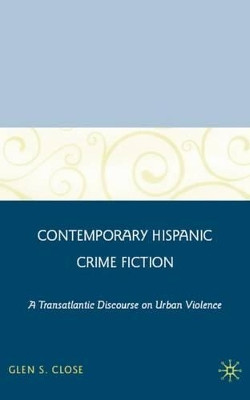 Contemporary Hispanic Crime Fiction: A Transatlantic Discourse on Urban Violence by G. Close 9780230607972