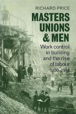 Masters, Unions and Men: Work Control in Building and the Rise of Labour 1830-1914 by Richard Price 9780521078719