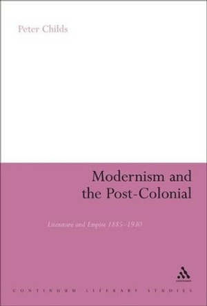 Modernism and the Post-colonial: Literature and Empire 1885-1930 by Peter Childs 9780826485588