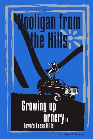 Hooligan from the Hills: Growing Up Ornery in Iowa's Loess Hills by Jeffrey D. Deitering 9780557001781