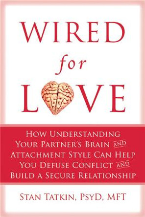 Wired for Love: How Understanding Your Partner's Brain Can Help You Defuse Conflicts and Spark Intimacy by Stan Tatkin