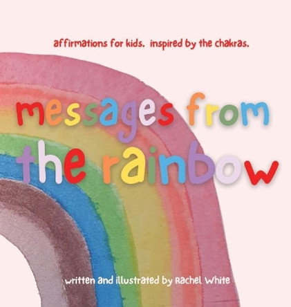 messages from the rainbow: affirmations for kids, inspired by the chakras. Rachel White 9780645144543