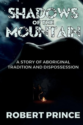 Shadows of the Mountain: A Story of Aboriginal Tradition and Dispossession by Robert D Prince 9780994470829