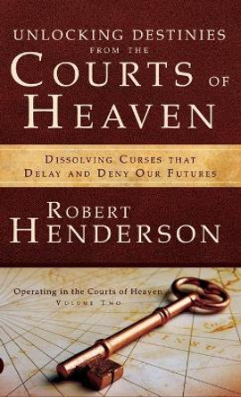 Unlocking Destinies from the Courts of Heaven by Robert Henderson 9780768414752