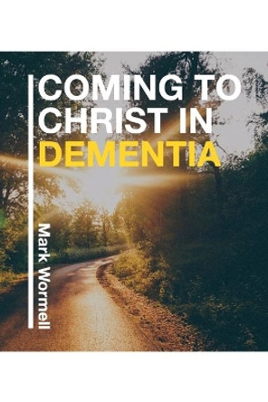 Coming to Christ in Dementia by Mark Wormell 9780992559526