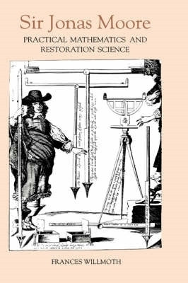 Sir Jonas Moore - Practical Mathematics and Restoration Science by Frances Willmoth 9780851153216