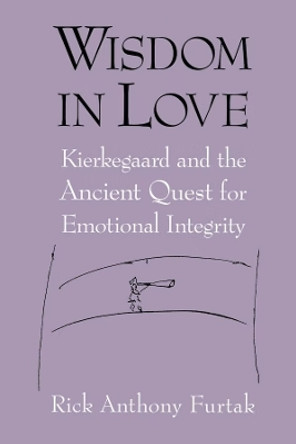 Wisdom in Love: Kierkegaard and the Ancient Quest for Emotional Integrity by Rick Anthony Furtak 9780268028732