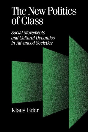 The New Politics of Class: Social Movements and Cultural Dynamics in Advanced Societies by Klaus Eder 9780803988682