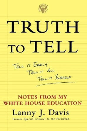 Truth To Tell: Tell It Early, Tell It All, Tell It Yourself: Notes from My White House Education by Lanny J. Davis 9780743247825