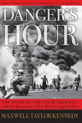 Danger's Hour: The Story of the USS Bunker Hill and the Kamikaze Pilot Who Crippled Her by Maxwell Taylor Kennedy 9780743260817