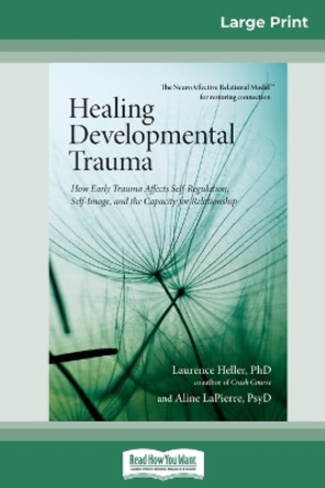 Healing Developmental Trauma: How Early Trauma Affects Self-Regulation, Self-Image, and the Capacity for Relationship (16pt Large Print Edition) by Laurence Heller Ph D and Ali Lapierre 9780369308580