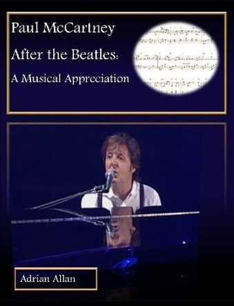Paul McCartney After the Beatles: A Musical Appreciation by Adrian Allan 9780244478544