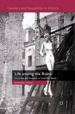 Life among the Ruins: Cityscape and Sexuality in Cold War Berlin by J. Evans 9780230202023