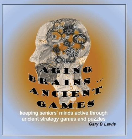 Aging Brains ... Ancient Games: keeping seniors' minds active through ancient strategy games and puzzles by Gary B Lewis 9780645555226