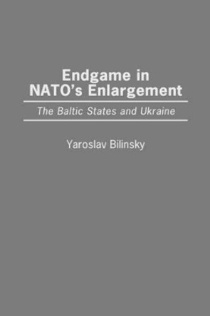 Endgame in NATO's Enlargement: The Baltic States and Ukraine by Yaroslav Bilinsky 9780275963637