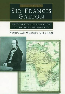 A Life of Sir Francis Galton: From African Exploration to the Birth of Eugenics by Nicholas Wright Gillham 9780195143652