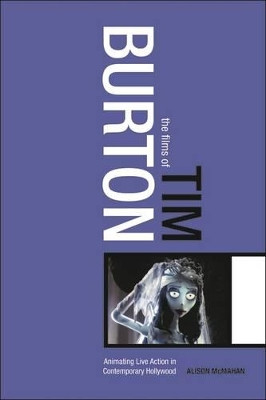 The Films of Tim Burton: Animating Live Action in Contemporary Hollywood Alison McMahan 9780826415677