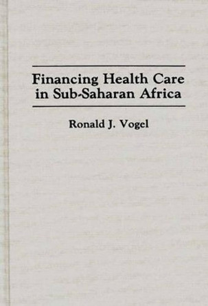 Financing Health Care in Sub-Saharan Africa by Ronald J. Vogel 9780313289934