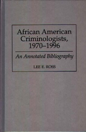 African American Criminologists, 1970-1996: An Annotated Bibliography by Lee Ross 9780313301506