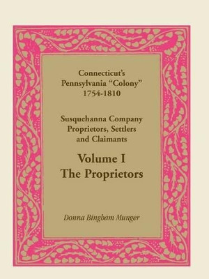 Connecticut's Pennsylvania Colony: Susquehanna Company Proprietors, Settlers and Claimants, Volume 1 the Proprietors by Donna B Munger 9780788442384