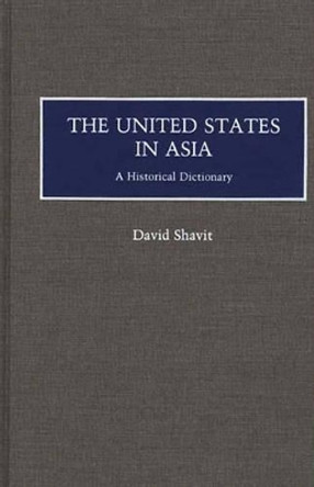 The United States in Asia: A Historical Dictionary by David Shavit 9780313267888