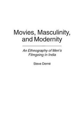 Movies, Masculinity, and Modernity: An Ethnography of Men's Filmgoing in India by Steve Derne 9780313312878