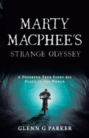 Marty Macphee's Strange Odyssey: A Deserted Teen Finds his Place in the World by Glenn G Parker 9780228822417