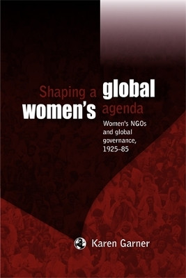 Shaping a Global Women's Agenda: Women's Ngos and Global Governance, 1925-85 by Karen Garner 9780719088988