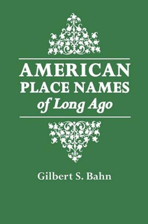 American Place Names of Long Ago: A Republication of the Index to Cram's Unrivaled Atlas of the World as Based on the Census of 1890 by Gilbert Bahn 9780806315577