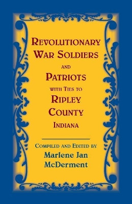 Revolutionary Soldiers and Patriots with ties to Ripley County, Indiana by Marlene Jan McDerment 9780788457845