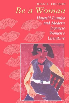 Be a Woman: Hayashi Fumiko and Modern Japanese Women's Literature by Joan E. Ericson 9780824818845