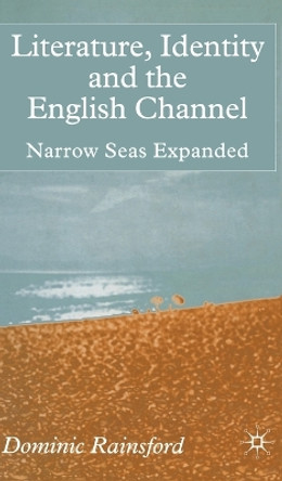 Literature, Identity and the English Channel: Narrow Seas Expanded by Dominic Rainsford 9780333773895