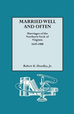 Married Well and Often Marriages of the Northern Neck of Virginia, 1649-1800: Marriages and Marriage References for the Counties of Lancaster, Northumberland, Old Rappahannock, Richmond, and Westmoreland by Robert K Headley 9780806317328