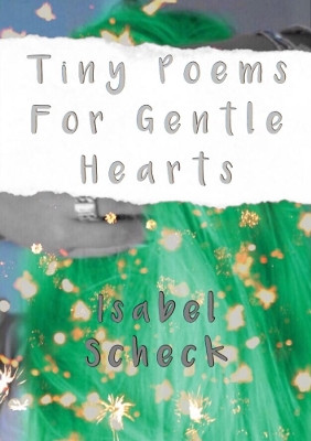 Tiny Poems For Gentle Hearts by Isabel Scheck 9780244716981