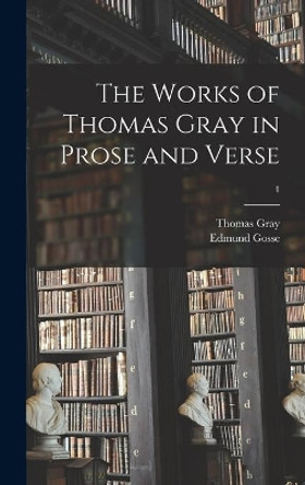 The Works of Thomas Gray in Prose and Verse; 1 by Thomas 1716-1771 Gray 9781013455575